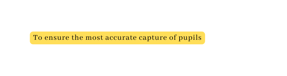 To ensure the most accurate capture of pupils